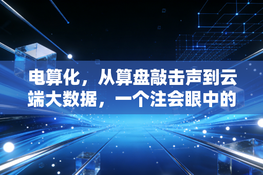 电算化，从算盘敲击声到云端大数据，一个注会眼中的会计变迁史