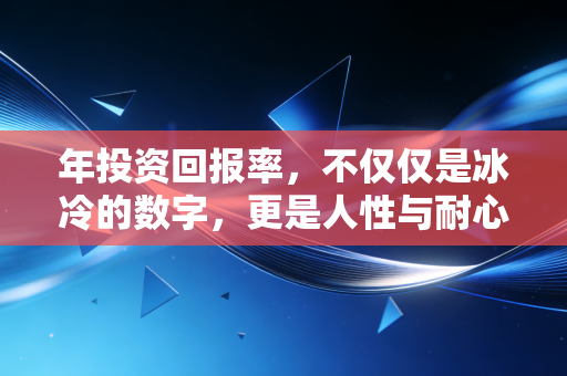 年投资回报率，不仅仅是冰冷的数字，更是人性与耐心的终极博弈