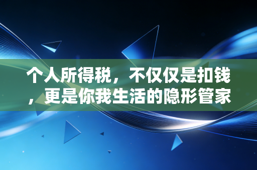 个人所得税，不仅仅是扣钱，更是你我生活的隐形管家