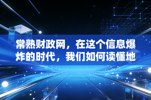 常熟财政网，在这个信息爆炸的时代，我们如何读懂地方财政的心跳？