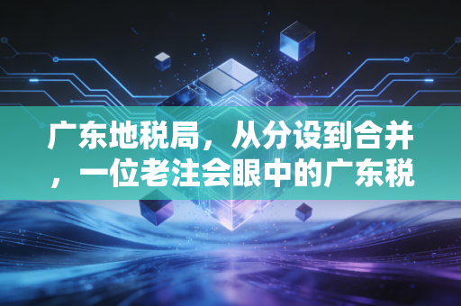 广东地税局，从分设到合并，一位老注会眼中的广东税务变迁与未来展望