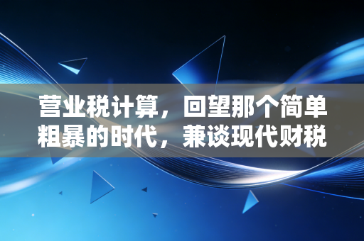 营业税计算,回望那个简单粗暴的时代,兼谈现代财税人的必修课