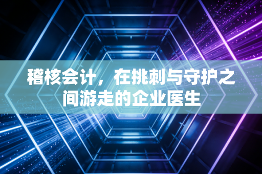稽核会计，在挑刺与守护之间游走的企业医生