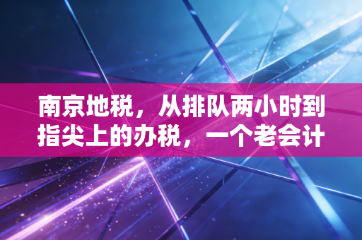 南京地税，从排队两小时到指尖上的办税，一个老会计眼中的税务变迁