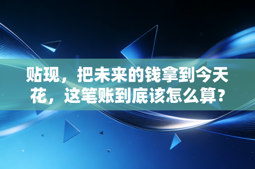 贴现,把未来的钱拿到今天花,这笔账到底该怎么算?