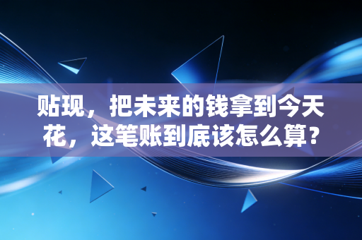 贴现，把未来的钱拿到今天花，这笔账到底该怎么算？