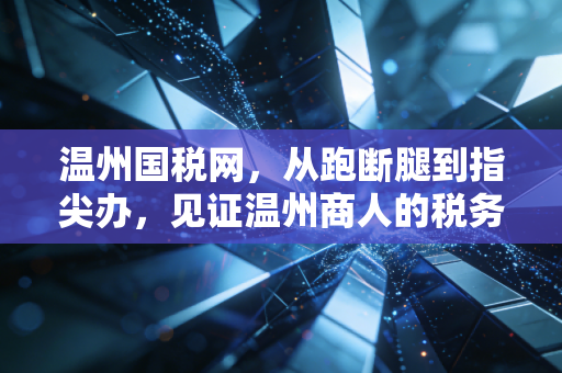 温州国税网，从跑断腿到指尖办，见证温州商人的税务进化史