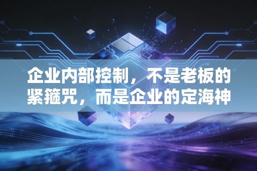 企业内部控制，不是老板的紧箍咒，而是企业的定海神针