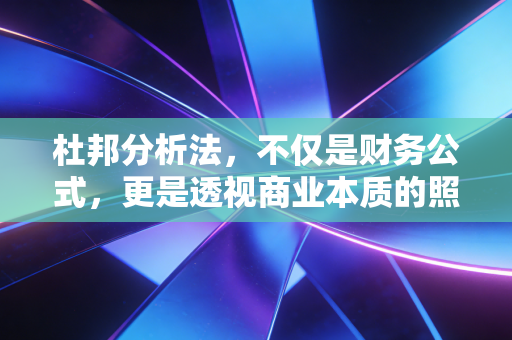 杜邦分析法，不仅是财务公式，更是透视商业本质的照妖镜