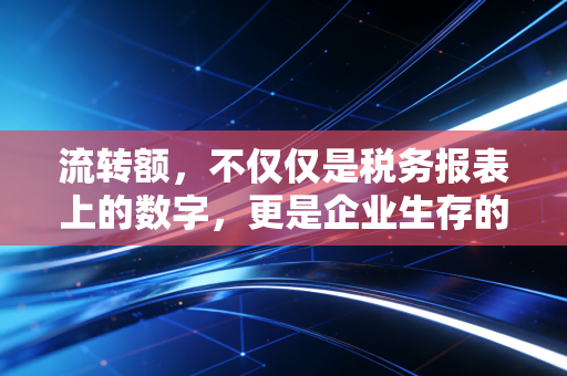 流转额，不仅仅是税务报表上的数字，更是企业生存的心跳