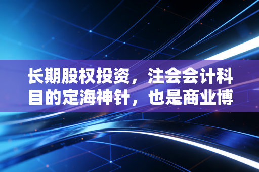 长期股权投资，注会会计科目的定海神针，也是商业博弈的最高级智慧