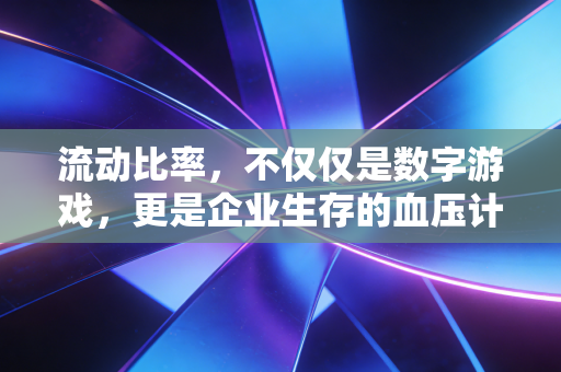 流动比率，不仅仅是数字游戏，更是企业生存的血压计