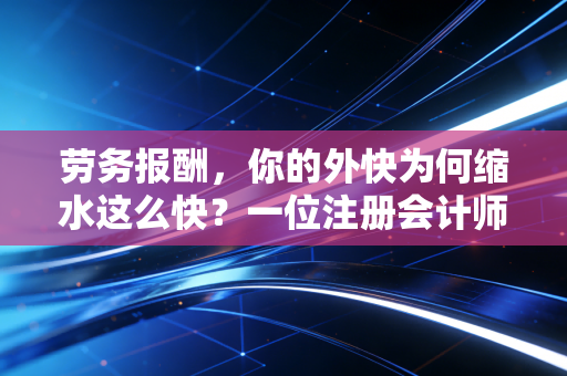 劳务报酬，你的外快为何缩水这么快？一位注册会计师的实话实说