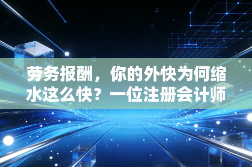 劳务报酬，你的外快为何缩水这么快？一位注册会计师的实话实说