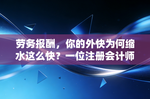 劳务报酬，你的外快为何缩水这么快？一位注册会计师的实话实说