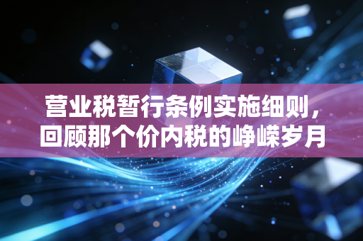 营业税暂行条例实施细则,回顾那个价内税的峥嵘岁月与财税启示