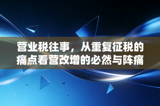 营业税往事,从重复征税的痛点看营改增的必然与阵痛