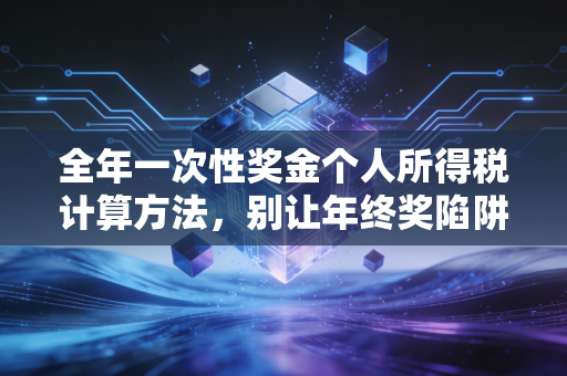 全年一次性奖金个人所得税计算方法,别让年终奖陷阱偷走你的辛苦钱