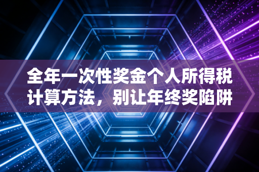 全年一次性奖金个人所得税计算方法,别让年终奖陷阱偷走你的辛苦钱