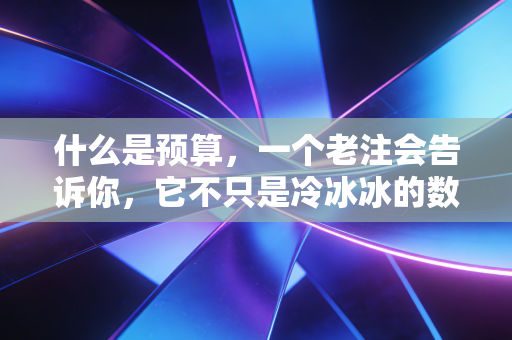 什么是预算,一个老注会告诉你,它不只是冷冰冰的数字游戏