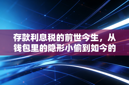 存款利息税的前世今生，从钱包里的隐形小偷到如今的温柔呵护