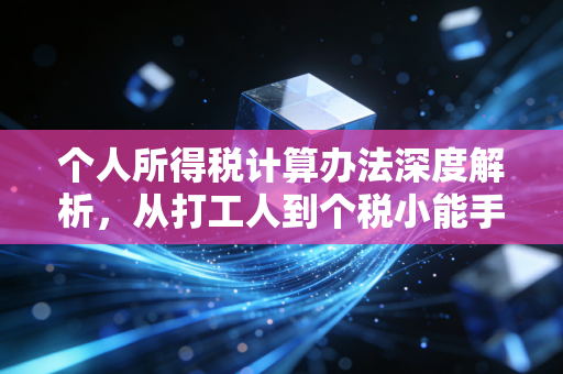 个人所得税计算办法深度解析，从打工人到个税小能手的进阶之路