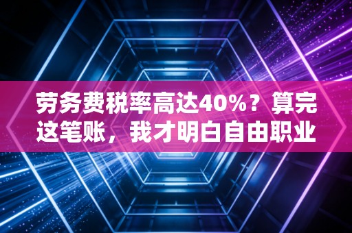 劳务费税率高达40%？算完这笔账，我才明白自由职业者的痛