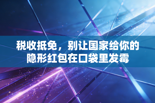 税收抵免,别让国家给你的隐形红包在口袋里发霉