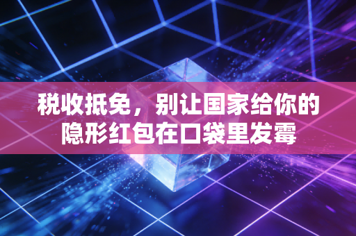 税收抵免,别让国家给你的隐形红包在口袋里发霉