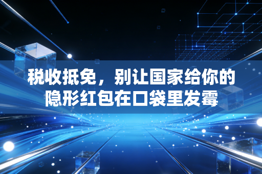 税收抵免，别让国家给你的隐形红包在口袋里发霉