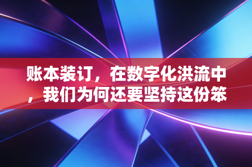 账本装订,在数字化洪流中,我们为何还要坚持这份笨拙的仪式感