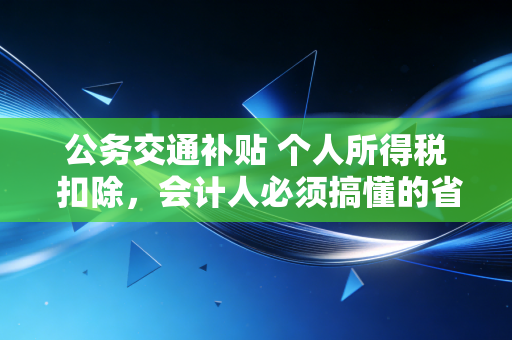 公务交通补贴 个人所得税 扣除，会计人必须搞懂的省钱与合规平衡术