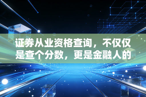 证券从业资格查询，不仅仅是查个分数，更是金融人的成人礼与职场敲门砖