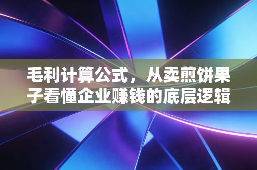 毛利计算公式,从卖煎饼果子看懂企业赚钱的底层逻辑