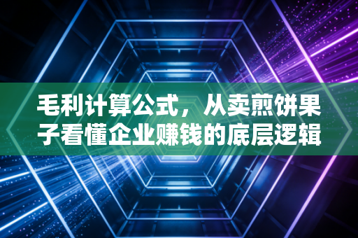 毛利计算公式，从卖煎饼果子看懂企业赚钱的底层逻辑
