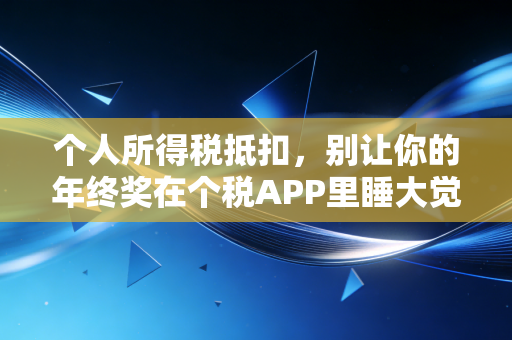 个人所得税抵扣,别让你的年终奖在个税APP里睡大觉!——一个注册会计师的真心话