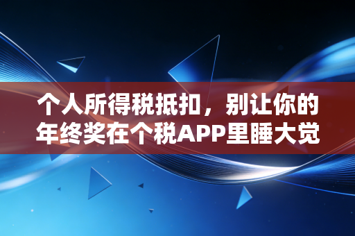 个人所得税抵扣，别让你的年终奖在个税APP里睡大觉！——一个注册会计师的真心话