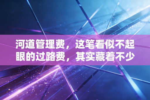 河道管理费，这笔看似不起眼的过路费，其实藏着不少会计门道