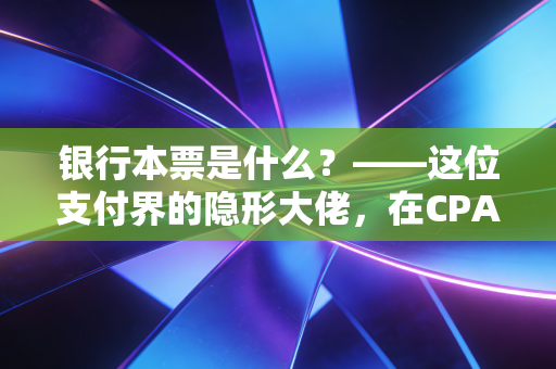 银行本票是什么？——这位支付界的隐形大佬，在CPA眼中究竟意味着什么？