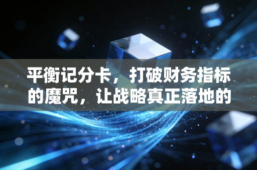 平衡记分卡,打破财务指标的魔咒,让战略真正落地的管理艺术