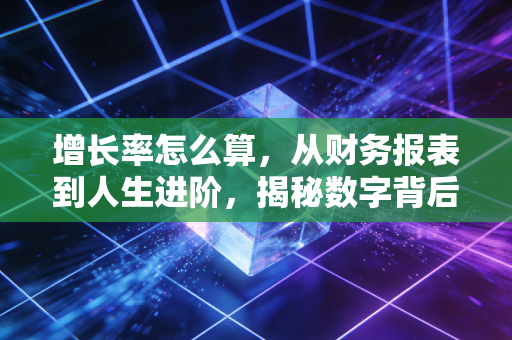 增长率怎么算,从财务报表到人生进阶,揭秘数字背后的陷阱与真相