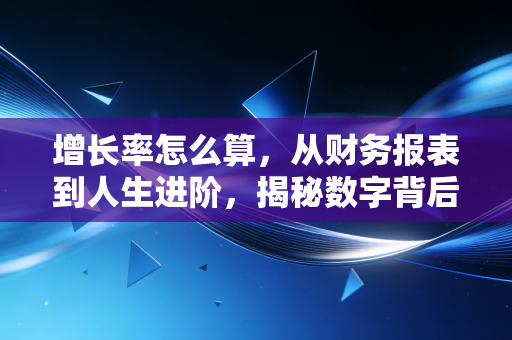 增长率怎么算，从财务报表到人生进阶，揭秘数字背后的陷阱与真相