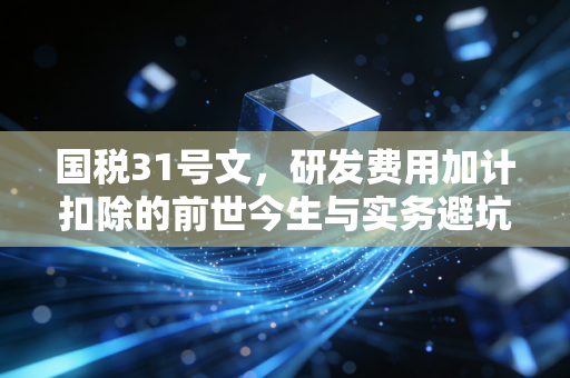 国税31号文，研发费用加计扣除的前世今生与实务避坑指南