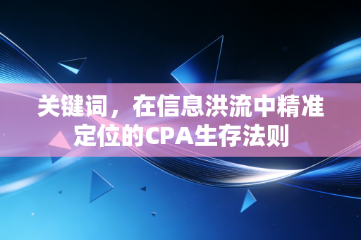 关键词,在信息洪流中精准定位的CPA生存法则