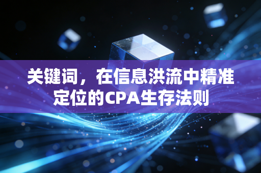 关键词,在信息洪流中精准定位的CPA生存法则