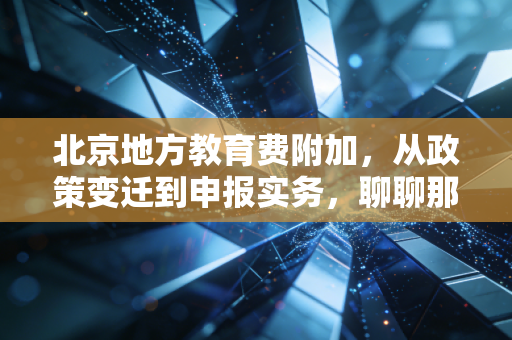 北京地方教育费附加，从政策变迁到申报实务，聊聊那些你不知道的小事