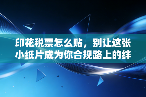 印花税票怎么贴,别让这张小纸片成为你合规路上的绊脚石