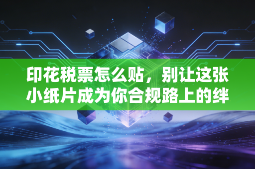印花税票怎么贴，别让这张小纸片成为你合规路上的绊脚石