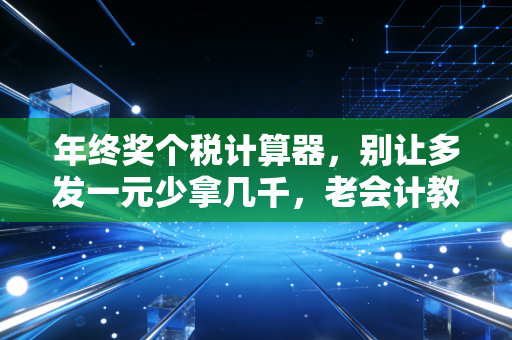 年终奖个税计算器，别让多发一元少拿几千，老会计教你如何把钱装进口袋