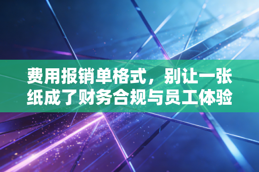 详细阅读:费用报销单格式,别让一张纸成了财务合规与员工体验的战场 费用报销单格式,别让一张纸成了财务合规与员工体验的战场